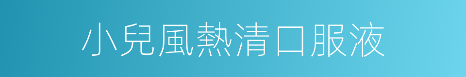 小兒風熱清口服液的同義詞
