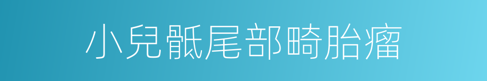 小兒骶尾部畸胎瘤的同義詞
