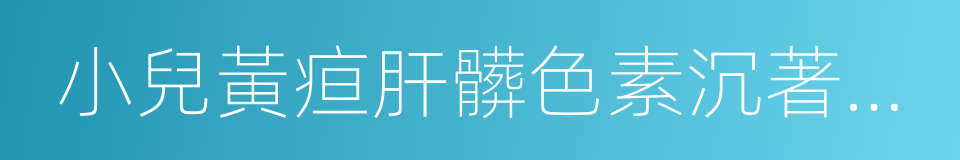 小兒黃疸肝髒色素沉著綜合征的同義詞