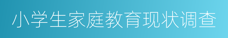 小学生家庭教育现状调查的同义词