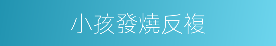 小孩發燒反複的同義詞