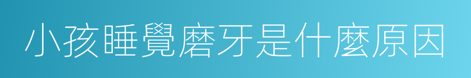 小孩睡覺磨牙是什麼原因的同義詞