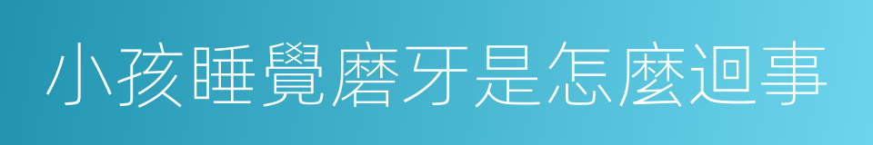 小孩睡覺磨牙是怎麼迴事的同義詞