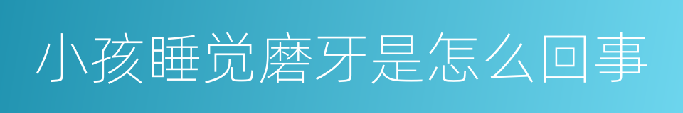 小孩睡觉磨牙是怎么回事的同义词