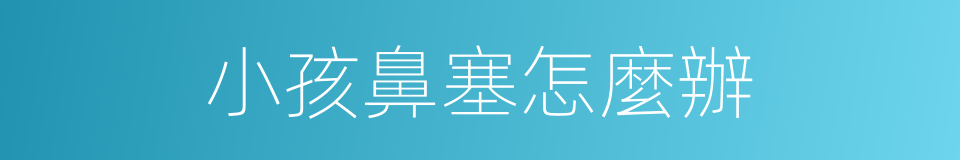 小孩鼻塞怎麼辦的同義詞
