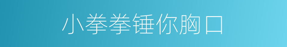 小拳拳锤你胸口的同义词