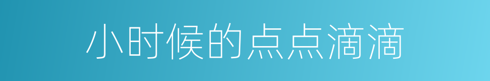 小时候的点点滴滴的同义词