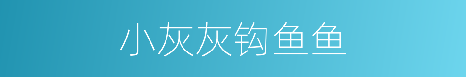小灰灰钩鱼鱼的同义词