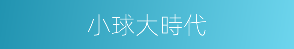 小球大時代的同義詞