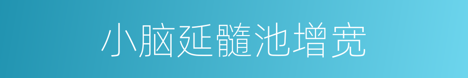 小脑延髓池增宽的同义词