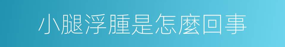 小腿浮腫是怎麼回事的同義詞