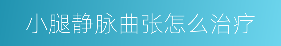 小腿静脉曲张怎么治疗的同义词