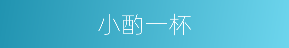 小酌一杯的意思