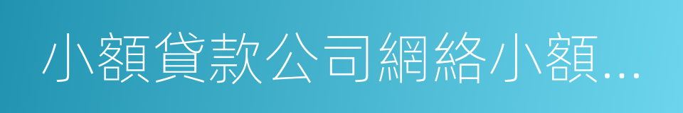 小額貸款公司網絡小額貸款經營情況表的同義詞