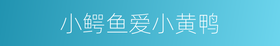 小鳄鱼爱小黄鸭的同义词