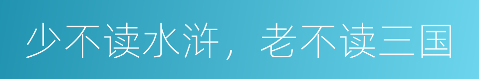 少不读水浒，老不读三国的同义词