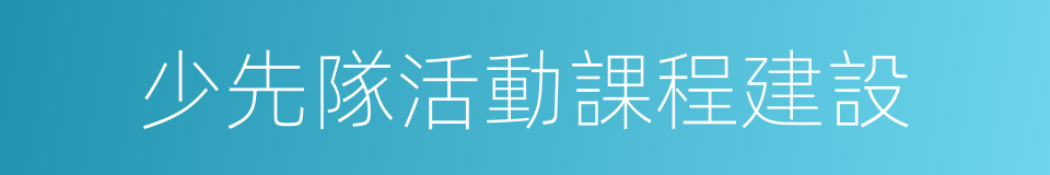 少先隊活動課程建設的同義詞