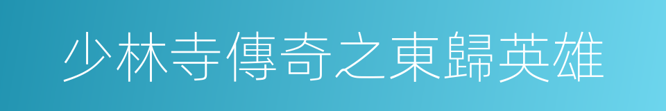 少林寺傳奇之東歸英雄的同義詞