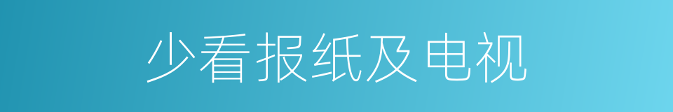 少看报纸及电视的同义词