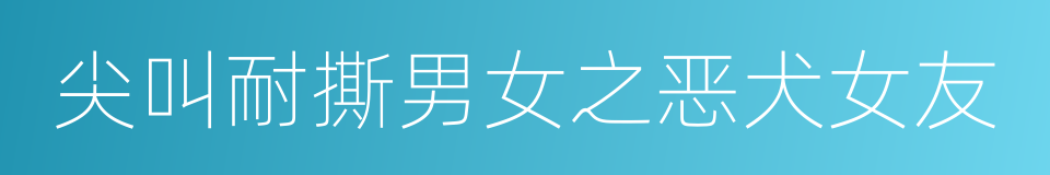 尖叫耐撕男女之恶犬女友的同义词