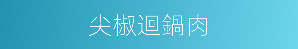 尖椒迴鍋肉的同義詞