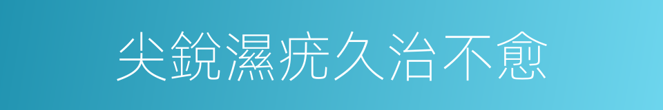 尖銳濕疣久治不愈的同義詞