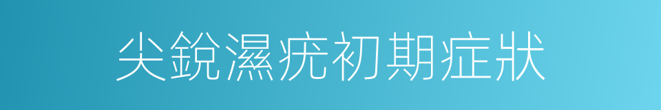 尖銳濕疣初期症狀的同義詞