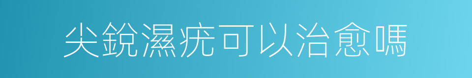 尖銳濕疣可以治愈嗎的同義詞