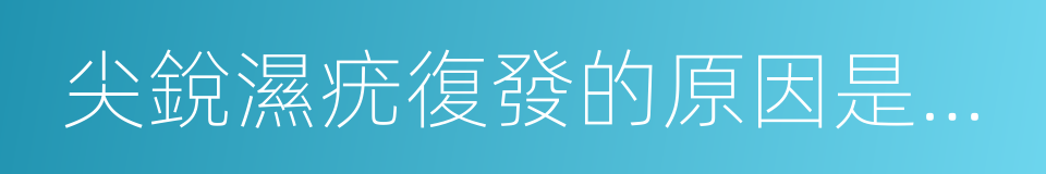 尖銳濕疣復發的原因是什麼的同義詞