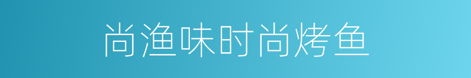 尚渔味时尚烤鱼的同义词