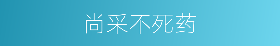 尚采不死药的同义词