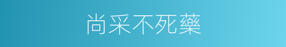 尚采不死藥的同義詞