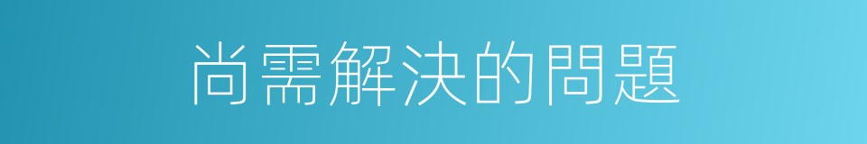 尚需解決的問題的同義詞