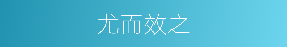尤而效之的意思