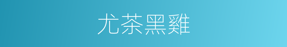 尤茶黑雞的同義詞