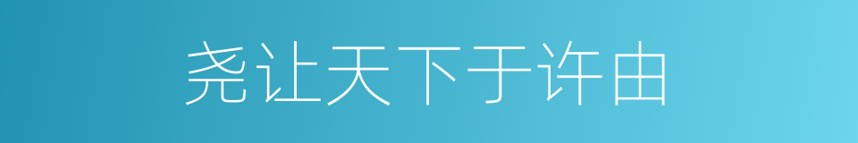 尧让天下于许由的同义词