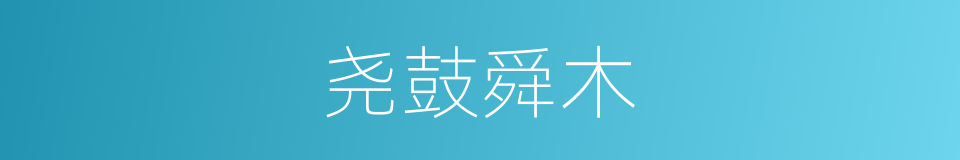 尧鼓舜木的同义词