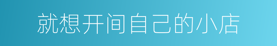 就想开间自己的小店的同义词