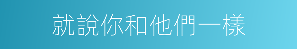 就說你和他們一樣的同義詞
