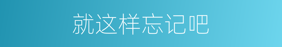 就这样忘记吧的同义词