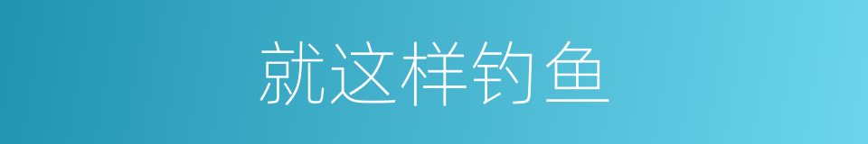 就这样钓鱼的同义词