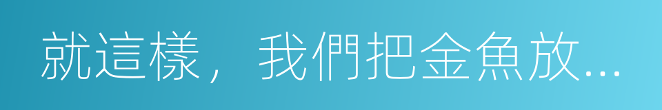 就這樣，我們把金魚放入了泳池的同義詞