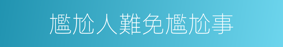 尷尬人難免尷尬事的同義詞