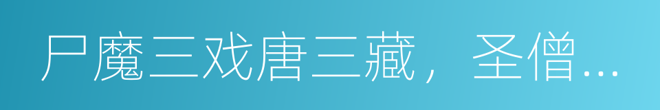 尸魔三戏唐三藏，圣僧恨逐美猴王的同义词