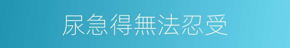 尿急得無法忍受的同義詞