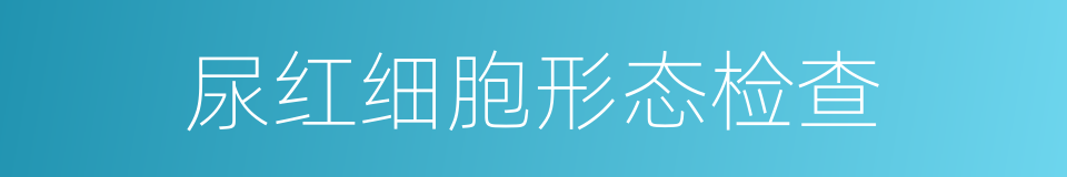 尿红细胞形态检查的同义词