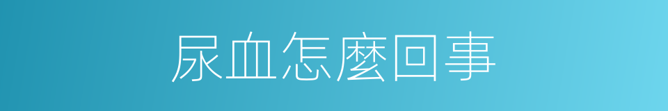 尿血怎麼回事的同義詞