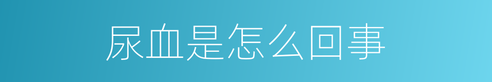 尿血是怎么回事的同义词