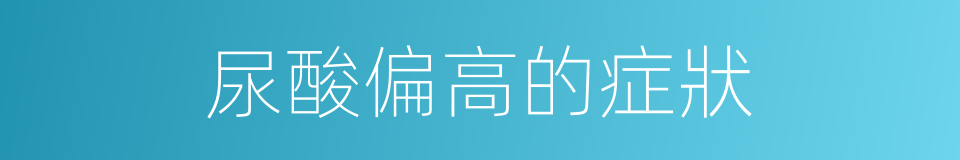 尿酸偏高的症狀的同義詞