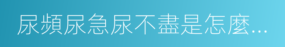 尿頻尿急尿不盡是怎麼迴事的同義詞